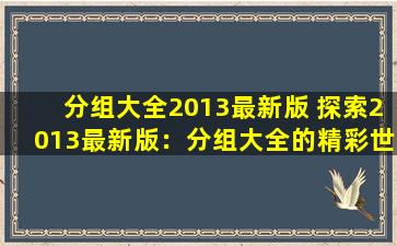 分组大全2013最新版 探索2013最新版：分组大全的精彩世界